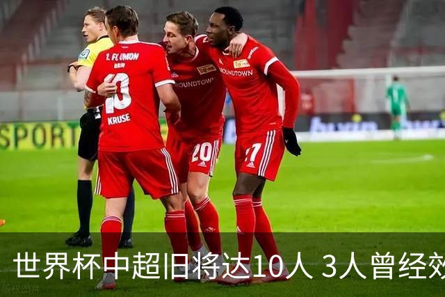 世界杯中超旧将达10人 3人曾经效力国安海港两将