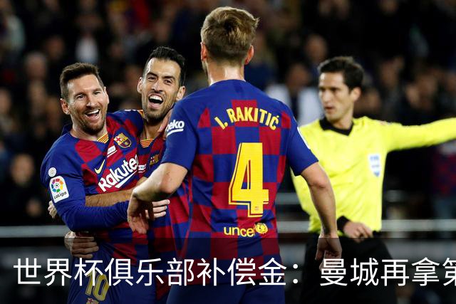 世界杯俱乐部补偿金：曼城再拿第一，比阿森纳多赚超100万刀