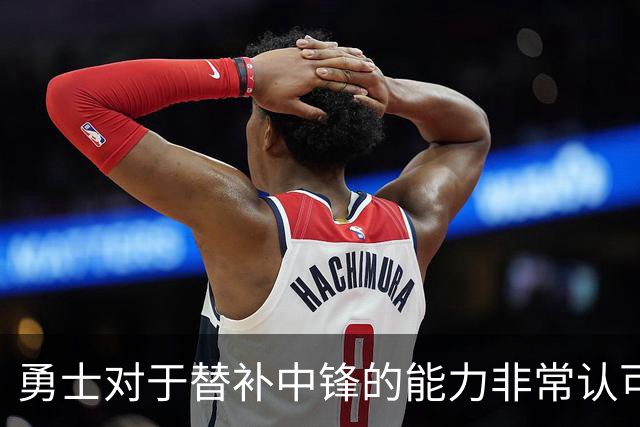 勇士对于替补中锋的能力非常认可，他是球队五号位的保险方案？