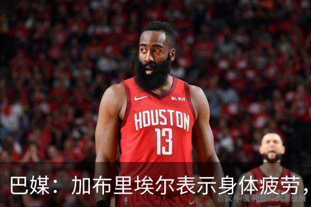 巴媒：加布里埃尔表示身体疲劳，出战对阵埃及友谊赛存疑