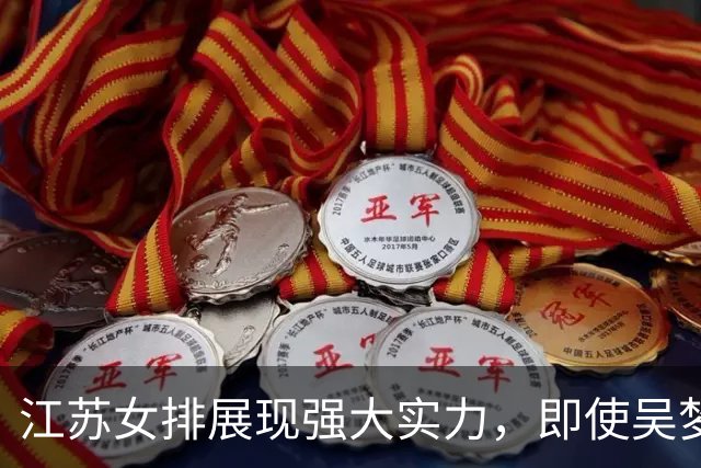 江苏女排展现强大实力，即使吴梦洁缺阵也能撑起队伍主力框架