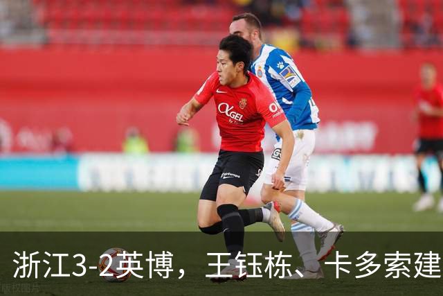 浙江3-2英博，王钰栋、卡多索建功，毛伟杰世界波破门难救主