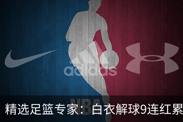 精选足篮专家：白衣解球9连红累擒足彩近3千万