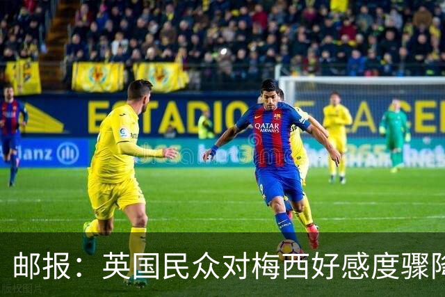 邮报：英国民众对梅西好感度骤降，44%的人对其反感