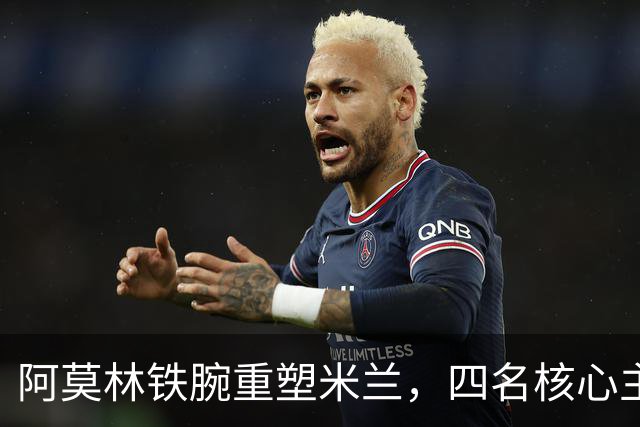 阿莫林铁腕重塑米兰，四名核心主力恐被边缘化，加比亚再遭弃用