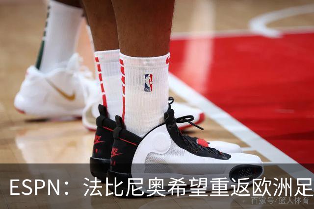 ESPN：法比尼奥希望重返欧洲足坛，世界杯后做决定