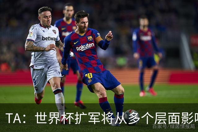 TA：世界杯扩军将从多个层面影响赛事，金靴竞争将更加开放